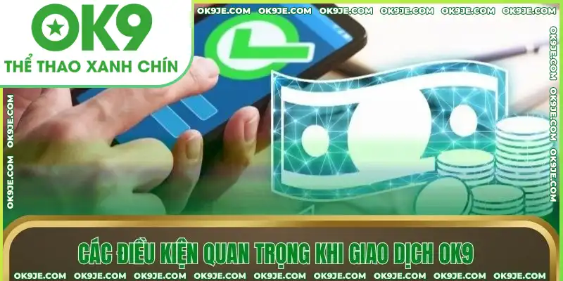 Các điều kiện quan trọng khi giao dịch OK9 Các điều kiện quan trọng khi giao dịch OK9
