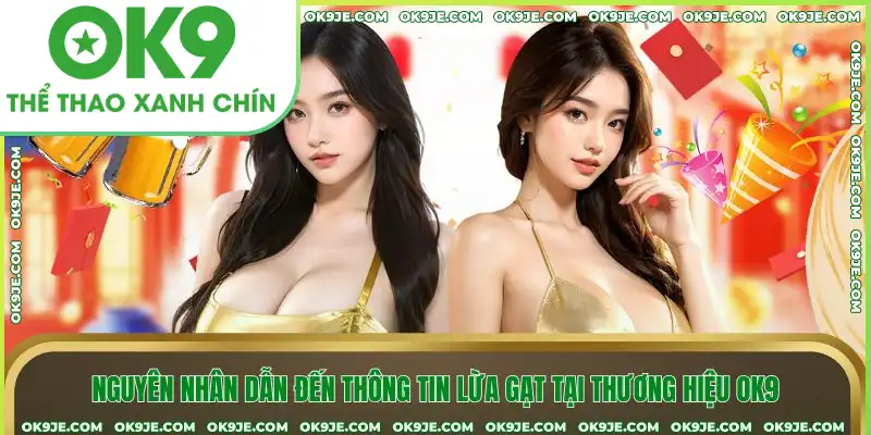 Nguyên nhân dẫn đến thông tin lừa gạt tại thương hiệu OK9
