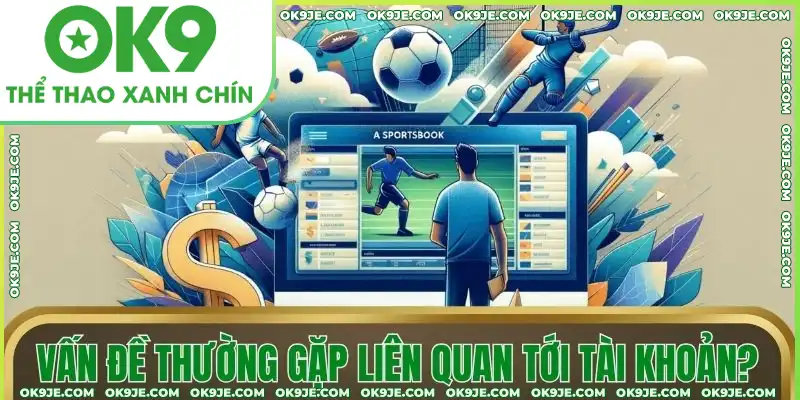 Vấn đề thường gặp liên quan tới tài khoản cược Vấn đề thường gặp liên quan tới tài khoản cược